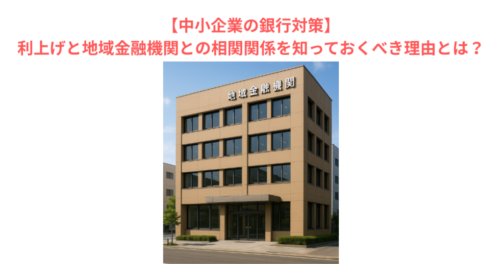 【中小企業の銀行対策】利上げと地域金融機関との相関関係を知っておくべき理由とは?