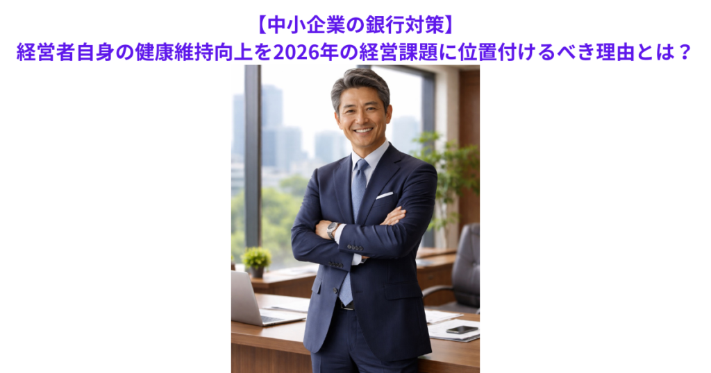 【中小企業の銀行対策】経営者自身の健康維持向上を2026年の経営課題に位置付けるべき理由とは？