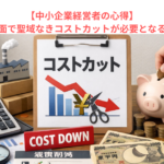 【中小企業経営者の心得】収益悪化局面で聖域なきコストカットが必要となる理由とは？