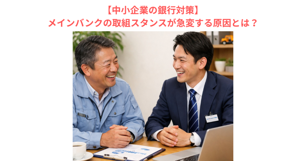 【中小企業の銀行対策】メインバンクの取組スタンスが急変する原因とは?