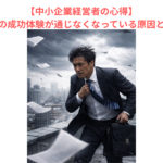 【中小企業経営者の心得】過去の成功体験が通じなくなっている原因とは？