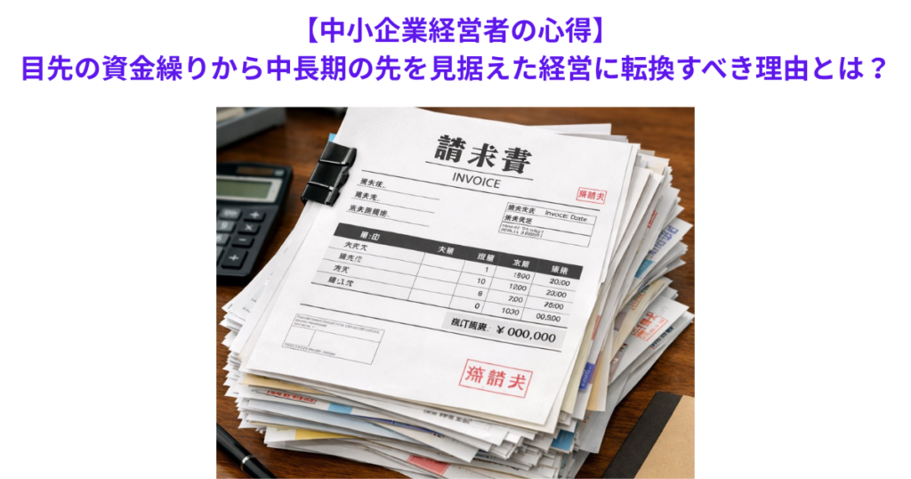 【中小企業経営者の心得】目先の資金繰りから中長期の先を見据えた経営に転換すべき理由とは？