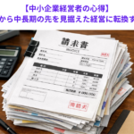 【中小企業経営者の心得】目先の資金繰りから中長期の先を見据えた経営に転換すべき理由とは？