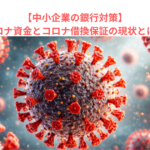 【中小企業の銀行対策】コロナ資金とコロナ借換保証の現状とは？