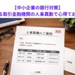 【中小企業の銀行対策】今年もやってくる取引金融機関の人事異動で心得ておくべきことは？