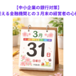 【中小企業の銀行対策】決算を迎える金融機関との３月末の経営者の心得とは？　