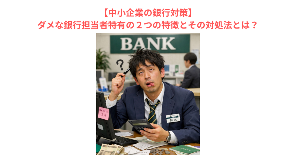 【中小企業の銀行対策】ダメな銀行担当者特有の２つの特徴とその対処法とは？