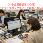 【中小企業経営者の心得】経理部門をブラックボックスにしてはならない理由とは？
