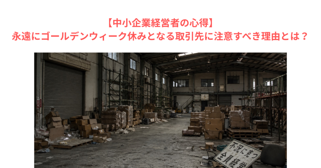 【中小企業経営者の心得】永遠にゴールデンウィーク休みとなる取引先に注意すべき理由とは？