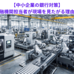 【中小企業の銀行対策】取引金融機関担当者が現場を見たがる理由とは？