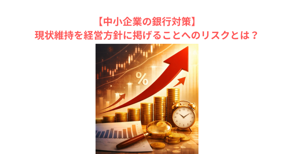 【中小企業の銀行対策】現状維持を経営方針に掲げることへのリスクとは?