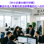 【中小企業の銀行対策】金融機関営業店の法人事業先担当部署集約化への対応策とは？