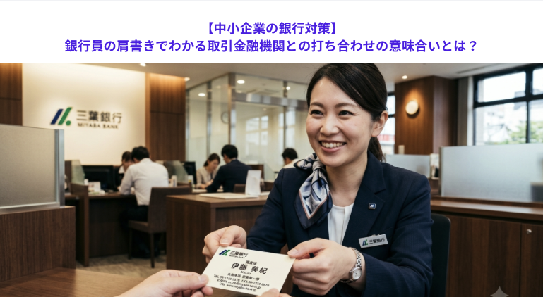 【中小企業の銀行対策】銀行員の肩書きでわかる取引金融機関との打ち合わせの意味合いとは？