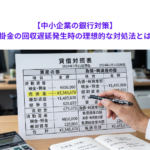 【中小企業の銀行対策】売掛金の回収遅延発生時の理想的な対処法とは？