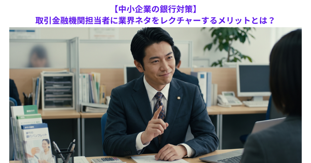 【中小企業の銀行対策】取引金融機関担当者に業界ネタをレクチャーするメリットとは?