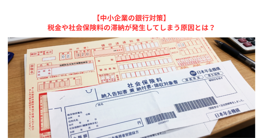 【中小企業の銀行対策】税金や社会保険料の滞納が発生してしまう原因とは？