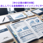 【中小企業の銀行対策】平気でダメ出ししてくる金融機関をメインバンクにすべき理由とは？
